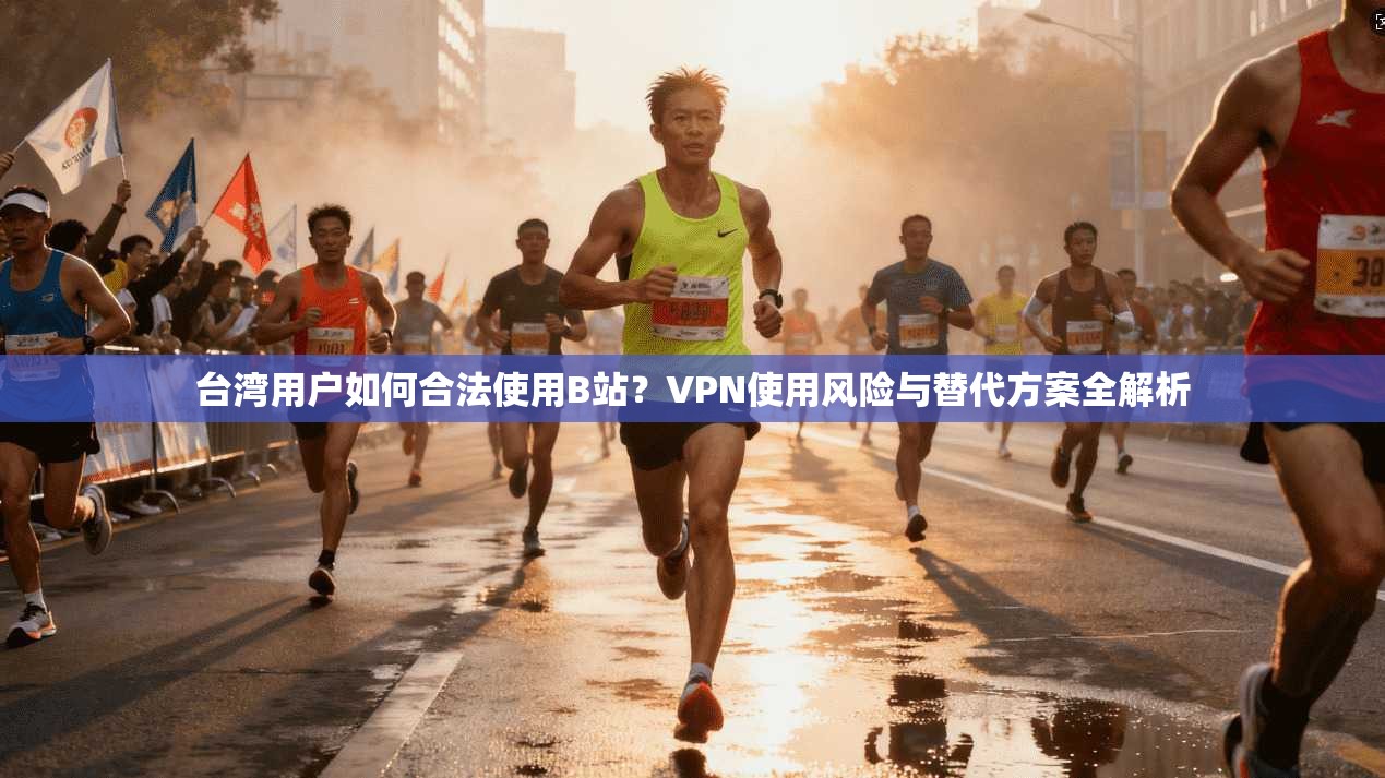 台湾用户如何合法使用B站？VPN使用风险与替代方案全解析