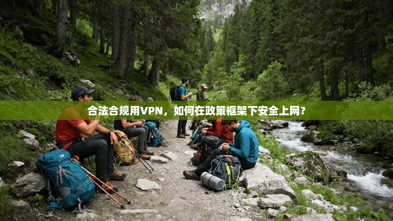 合法合规用VPN，如何在政策框架下安全上网？