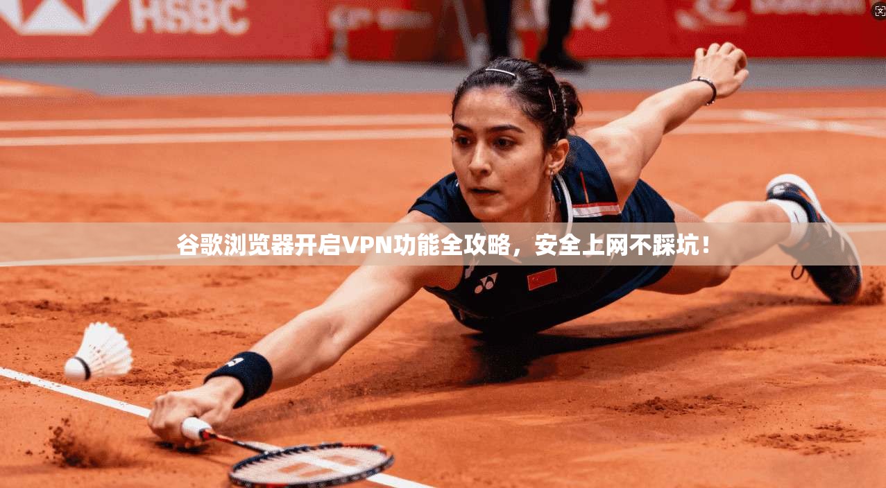谷歌浏览器开启VPN功能全攻略,安全上网不踩坑!