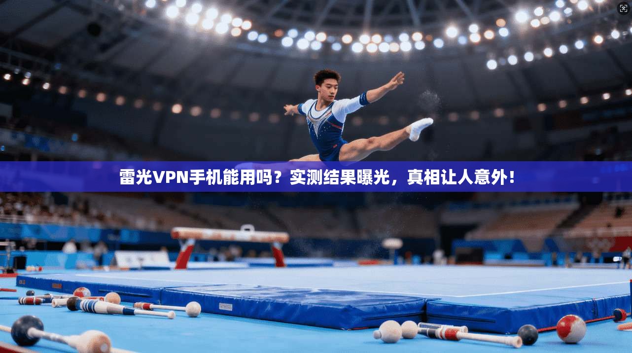 雷光VPN手机能用吗？实测结果曝光，真相让人意外！