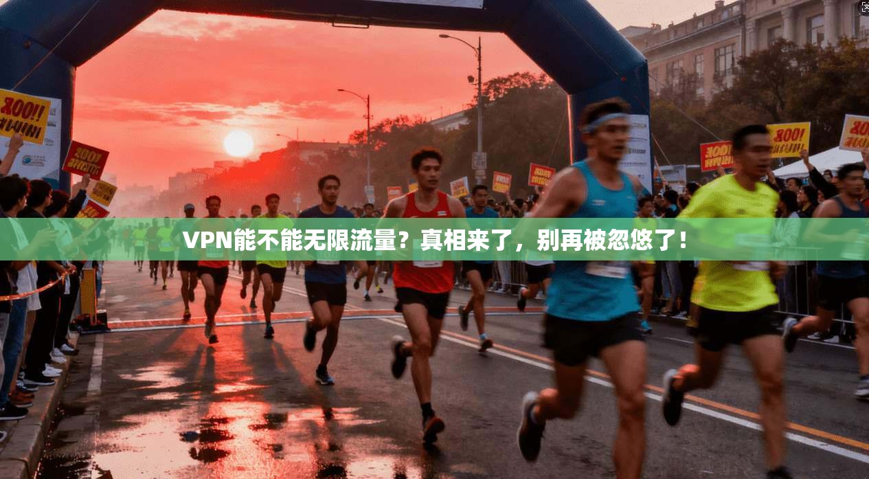 VPN能不能无限流量？真相来了，别再被忽悠了！