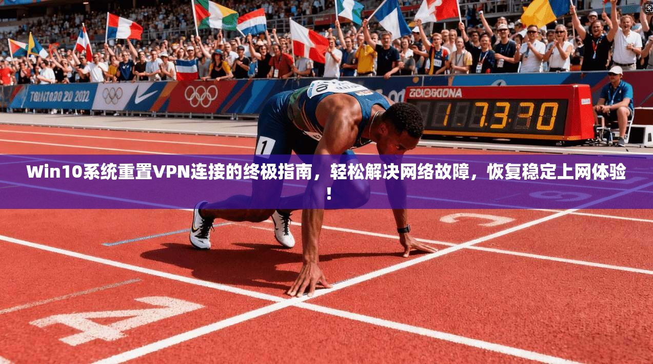 Win10系统重置VPN连接的终极指南，轻松解决网络故障，恢复稳定上网体验！