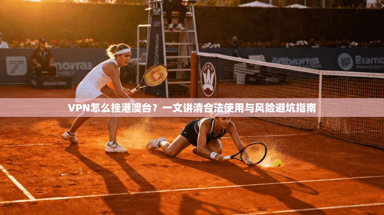 VPN怎么挂港澳台？一文讲清合法使用与风险避坑指南
