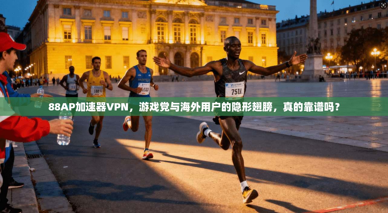 88AP加速器VPN，游戏党与海外用户的隐形翅膀，真的靠谱吗？
