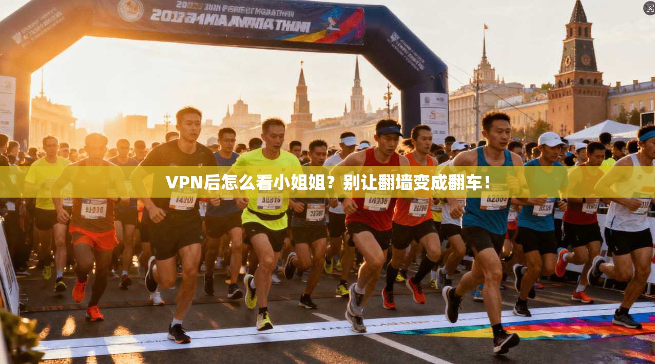 VPN后怎么看小姐姐？别让翻墙变成翻车！