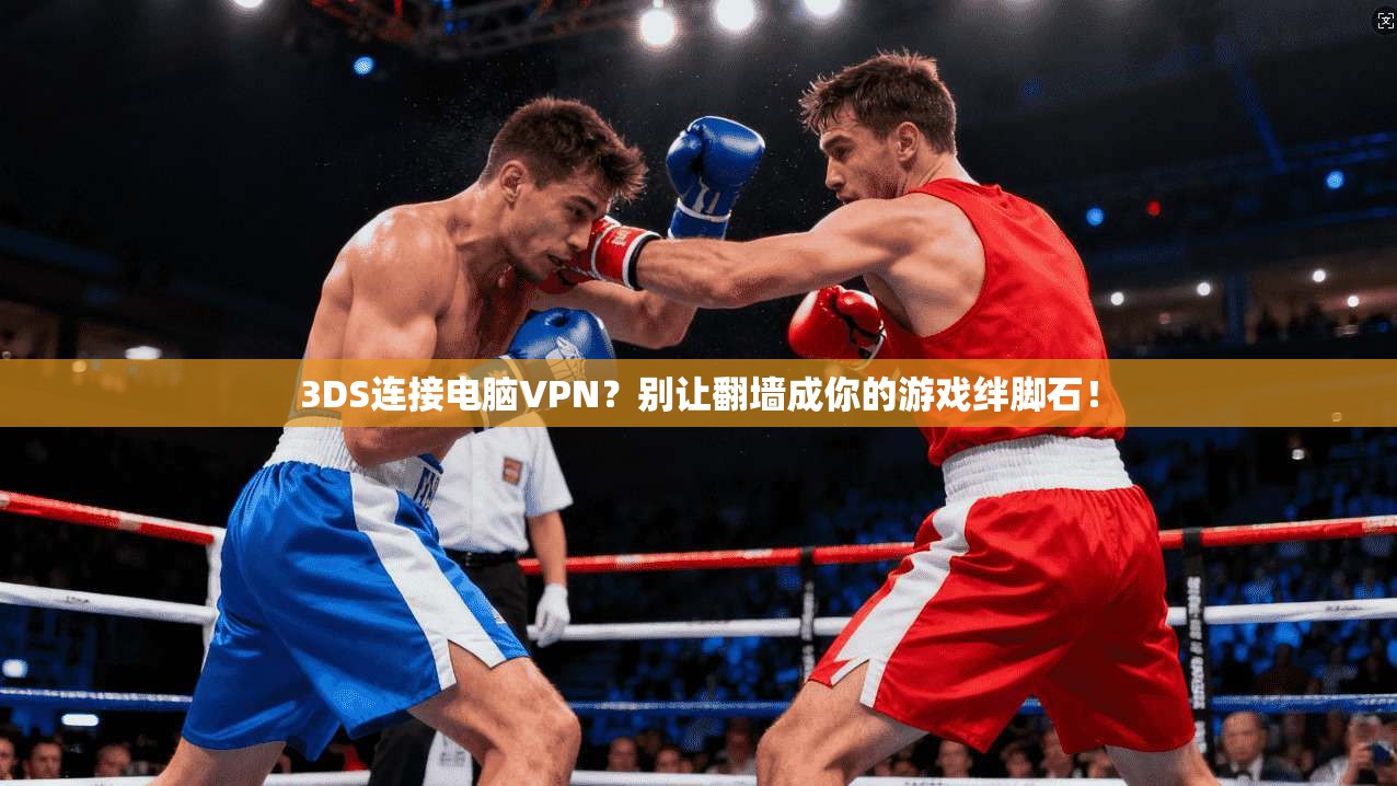 3DS连接电脑VPN？别让翻墙成你的游戏绊脚石！