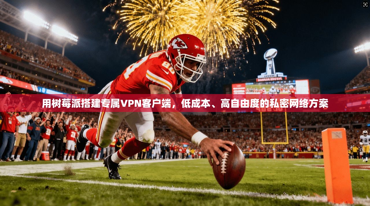 用树莓派搭建专属VPN客户端,低成本、高自由度的私密网络方案