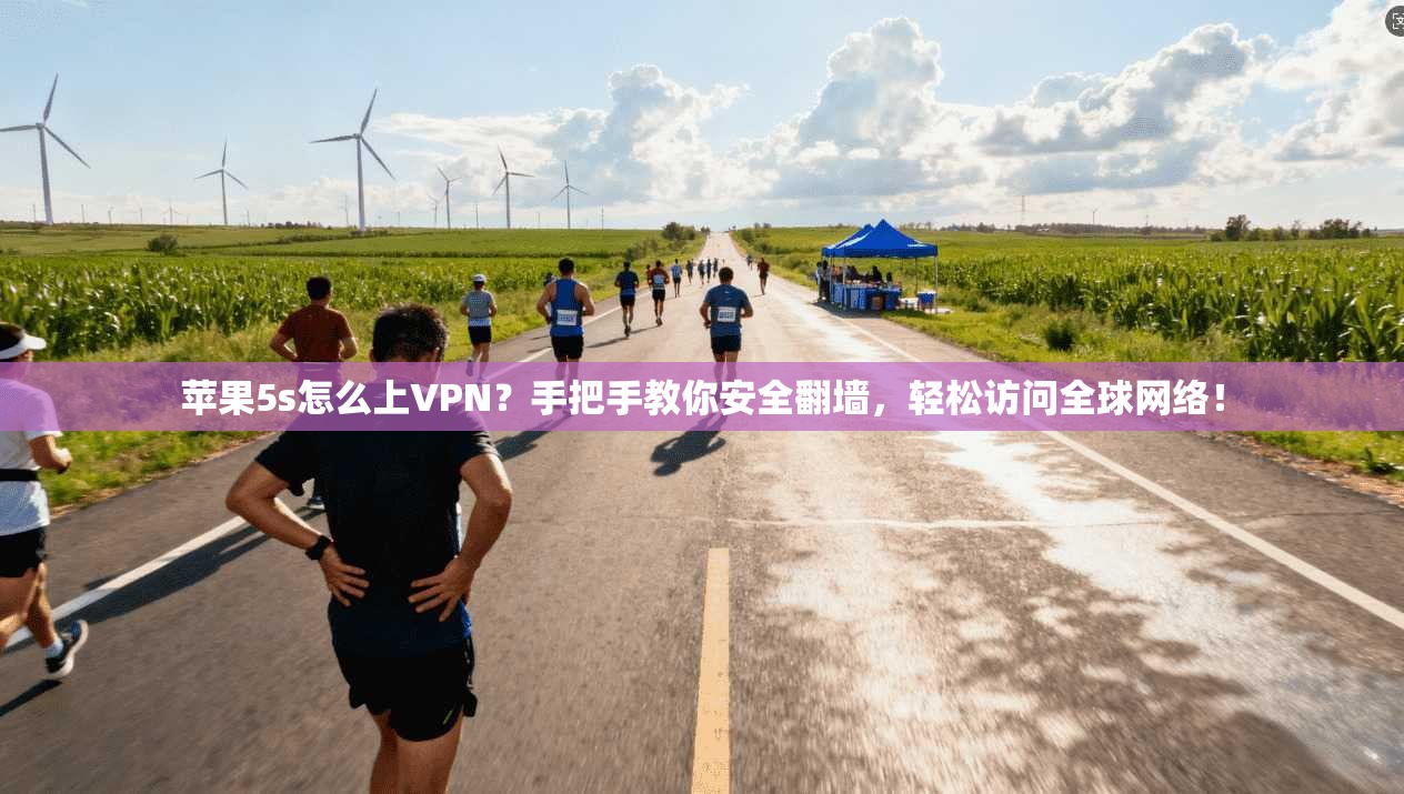苹果5s怎么上VPN？手把手教你安全翻墙，轻松访问全球网络！