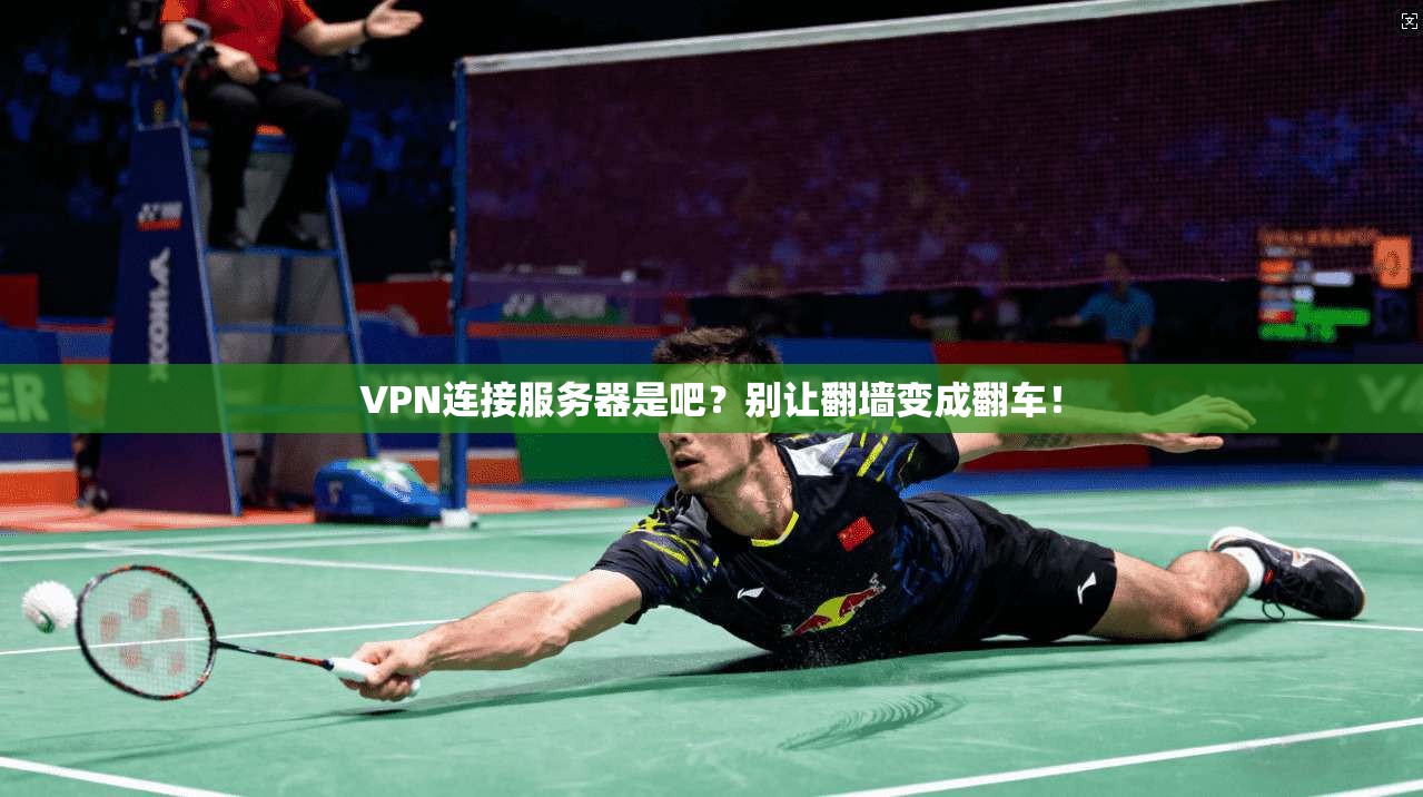 VPN连接服务器是吧？别让翻墙变成翻车！