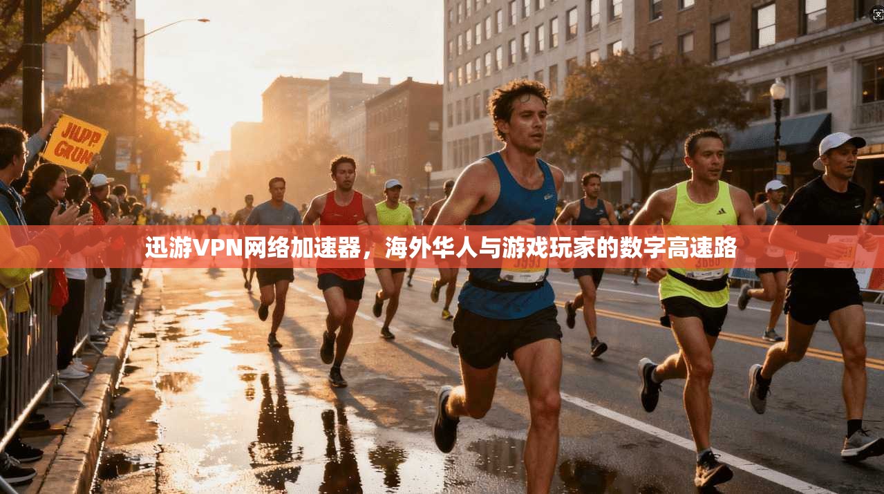 迅游VPN网络加速器,海外华人与游戏玩家的数字高速路