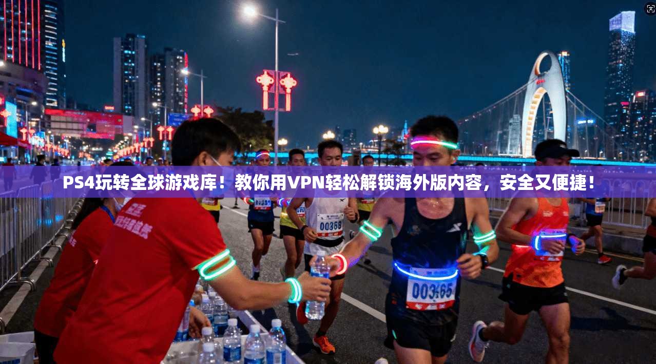 PS4玩转全球游戏库!教你用VPN轻松解锁海外版内容,安全又便捷!