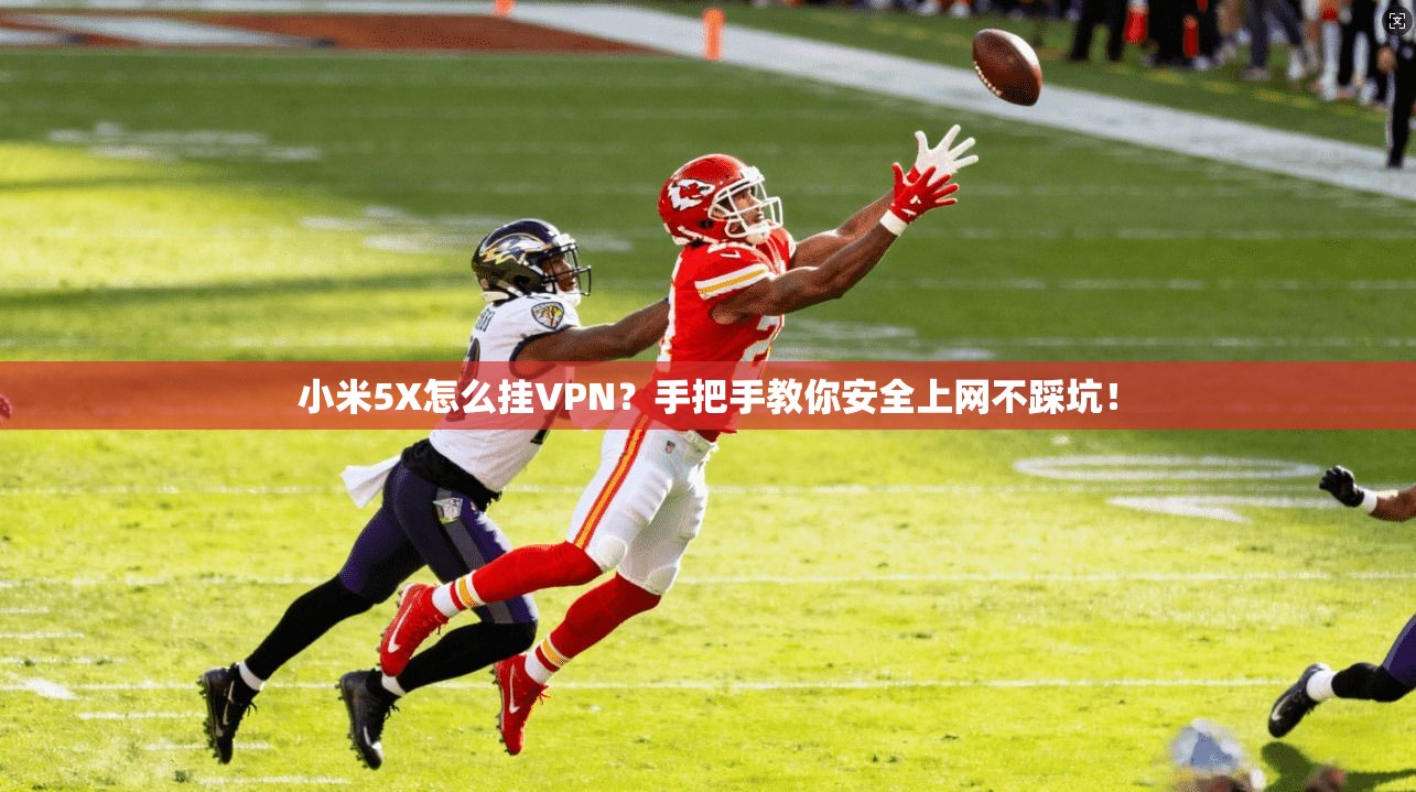 小米5X怎么挂VPN？手把手教你安全上网不踩坑！