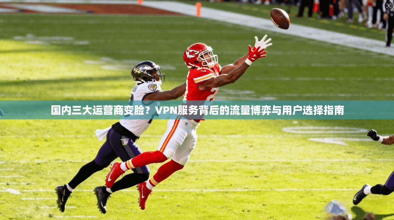 国内三大运营商变脸?VPN服务背后的流量博弈与用户选择指南