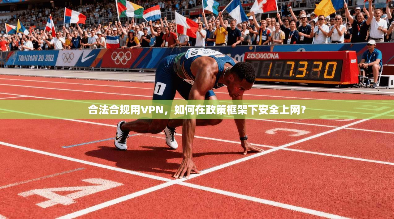 合法合规用VPN，如何在政策框架下安全上网？