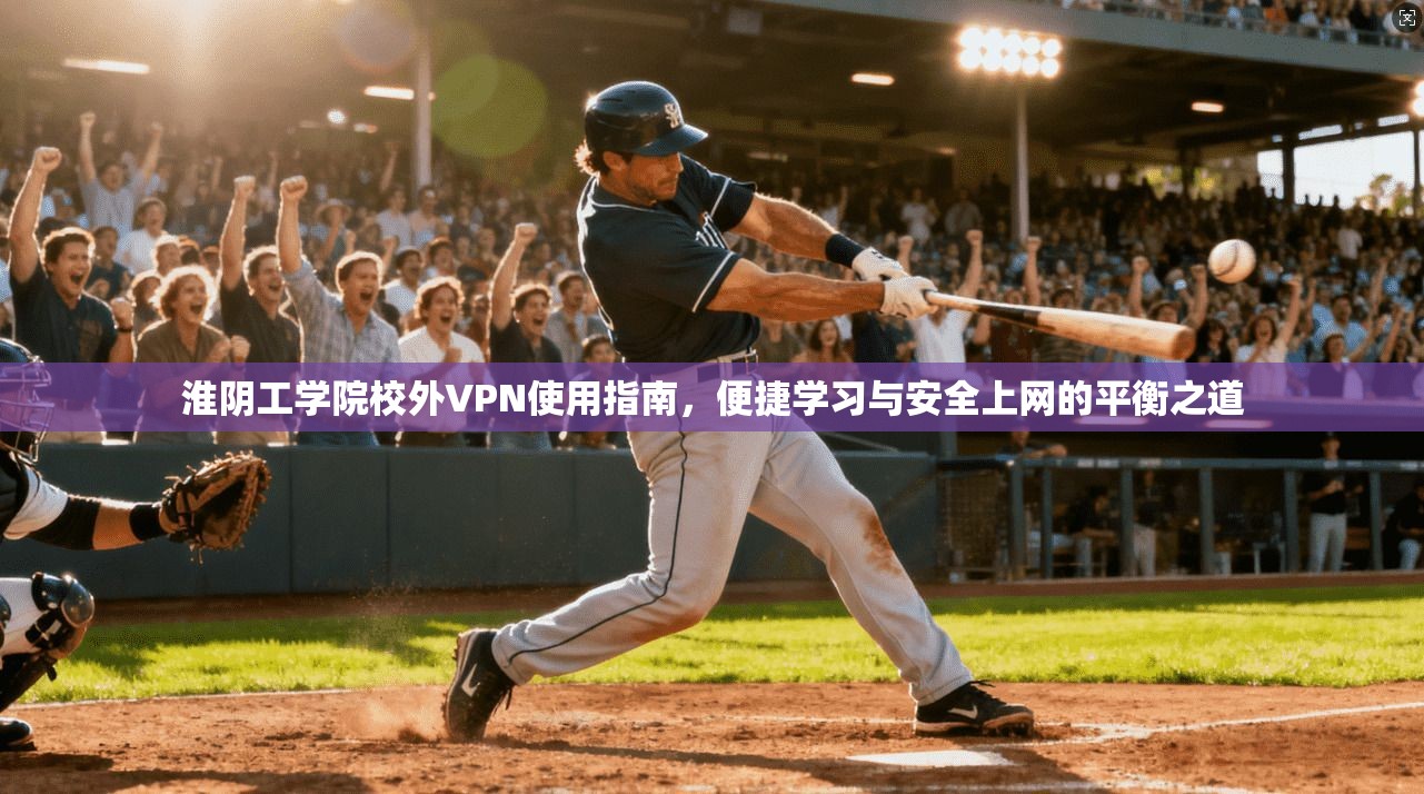 淮阴工学院校外VPN使用指南,便捷学习与安全上网的平衡之道