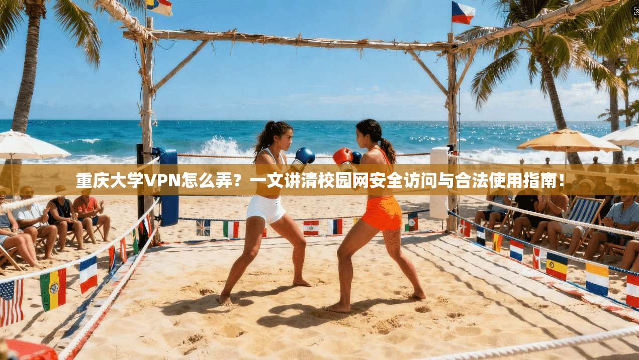 重庆大学VPN怎么弄？一文讲清校园网安全访问与合法使用指南！