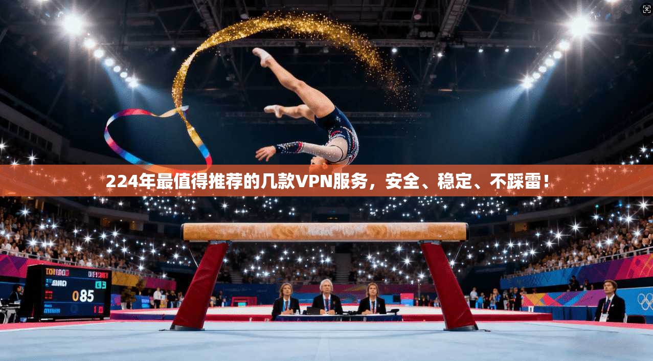 224年最值得推荐的几款VPN服务,安全、稳定、不踩雷!