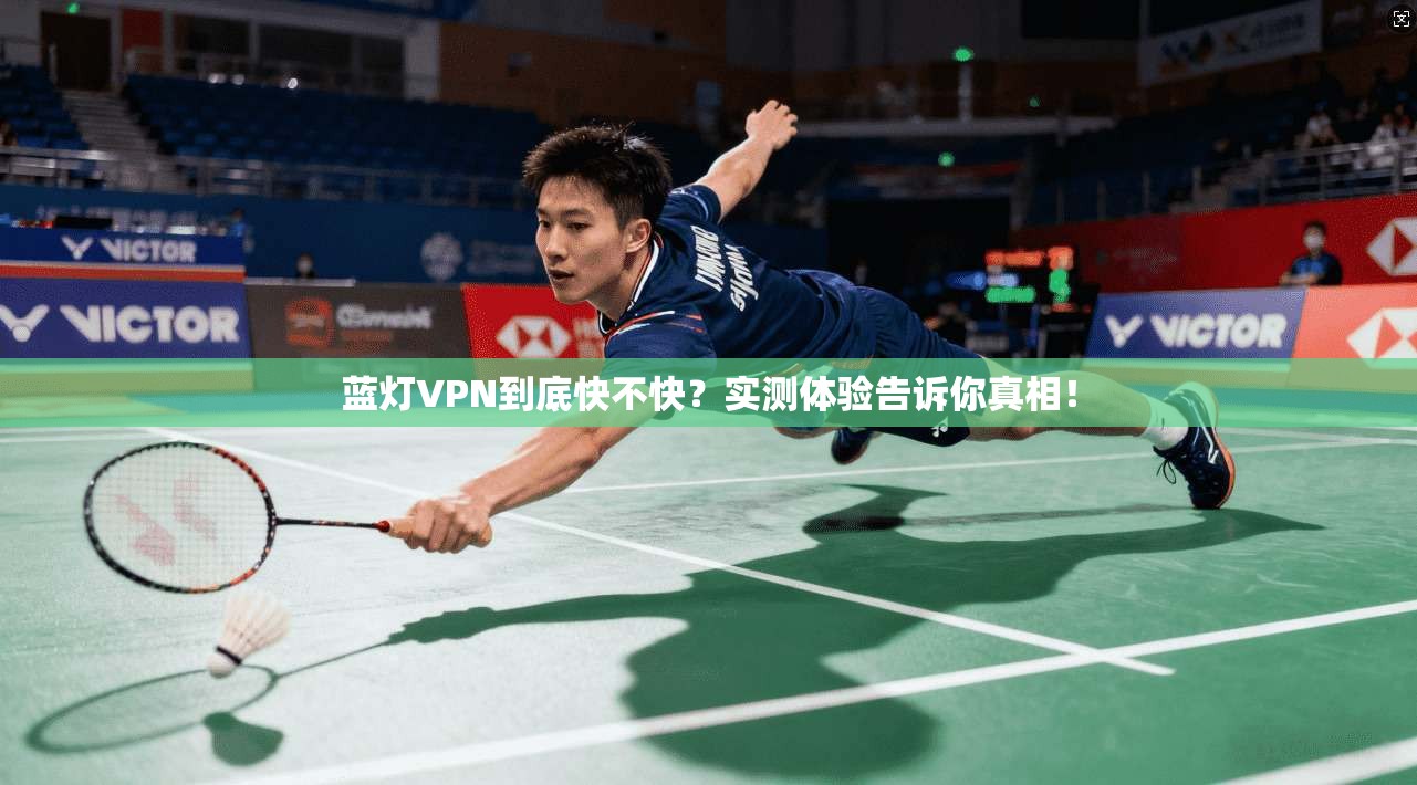 蓝灯VPN到底快不快?实测体验告诉你真相!