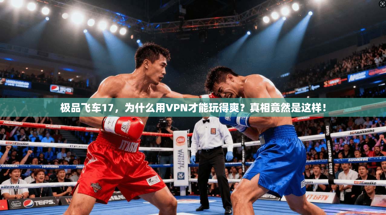 极品飞车17，为什么用VPN才能玩得爽？真相竟然是这样！