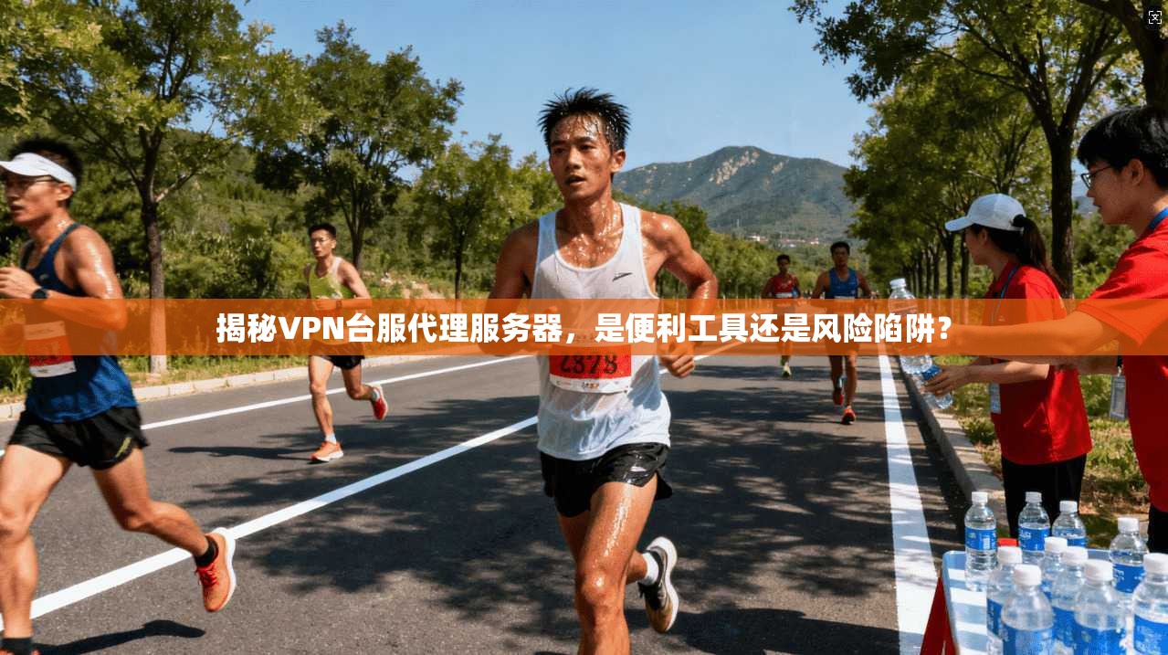 揭秘VPN台服代理服务器,是便利工具还是风险陷阱?