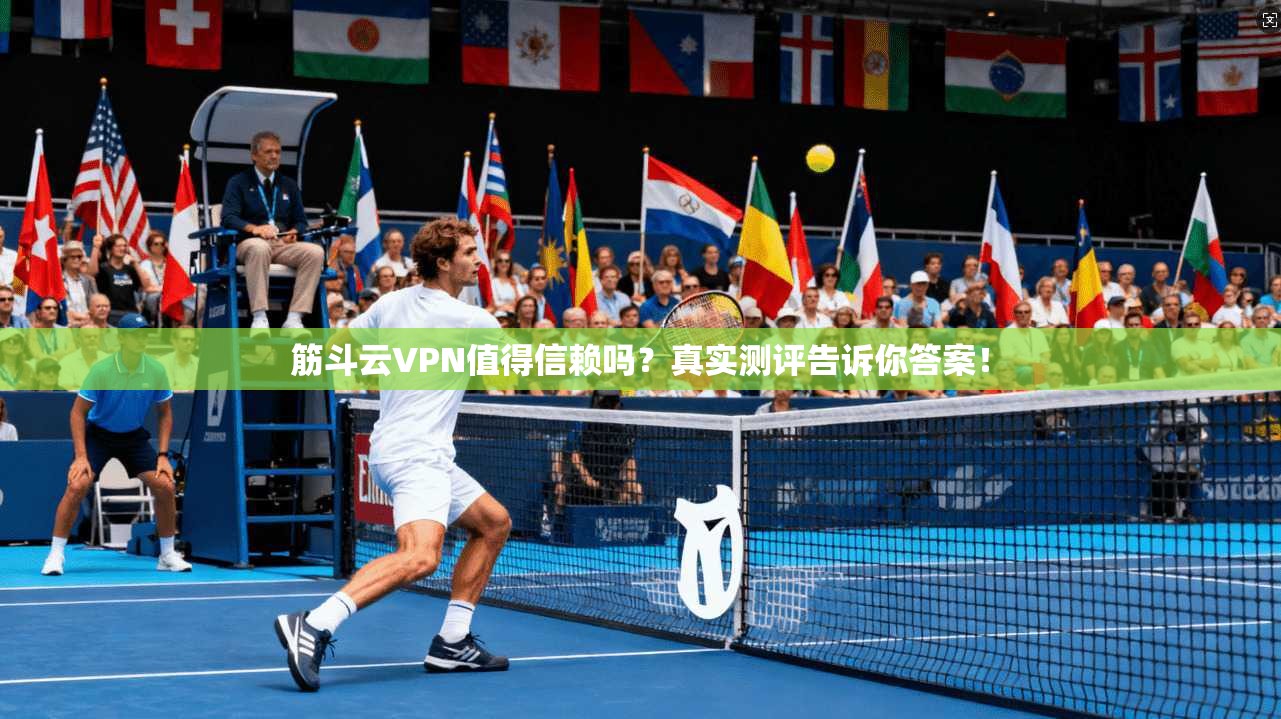 筋斗云VPN值得信赖吗?真实测评告诉你答案!