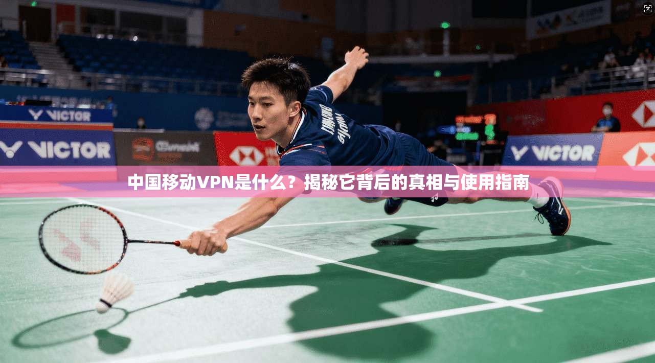 中国移动VPN是什么？揭秘它背后的真相与使用指南