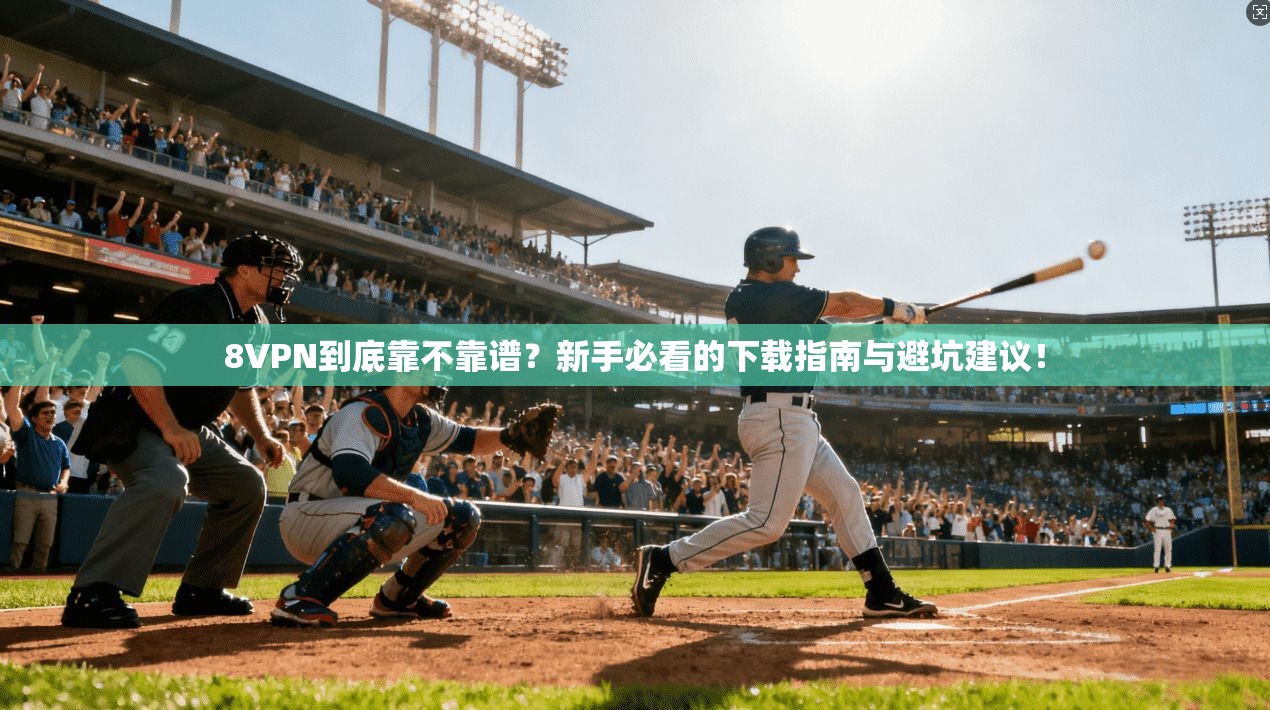 8VPN到底靠不靠谱?新手必看的下载指南与避坑建议!