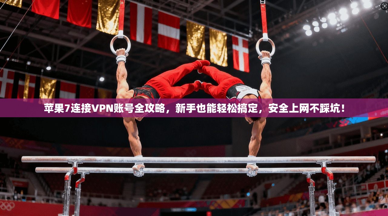 苹果7连接VPN账号全攻略,新手也能轻松搞定,安全上网不踩坑!