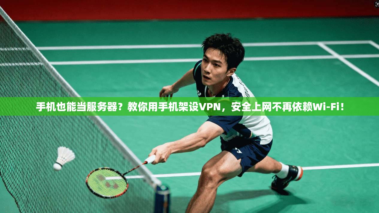手机也能当服务器?教你用手机架设VPN,安全上网不再依赖Wi-Fi!