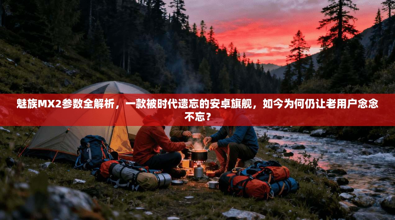 魅族MX2参数全解析，一款被时代遗忘的安卓旗舰，如今为何仍让老用户念念不忘？
