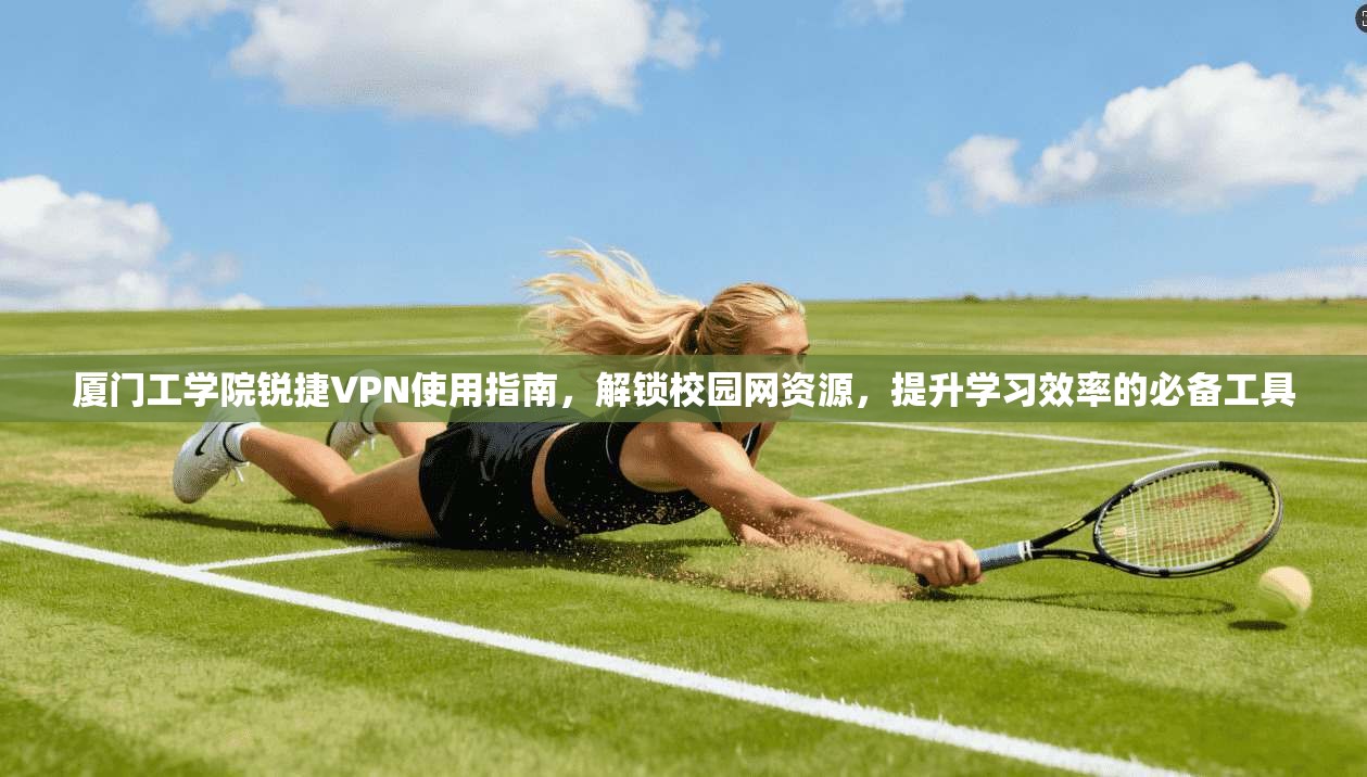 厦门工学院锐捷VPN使用指南,解锁校园网资源,提升学习效率的必备工具