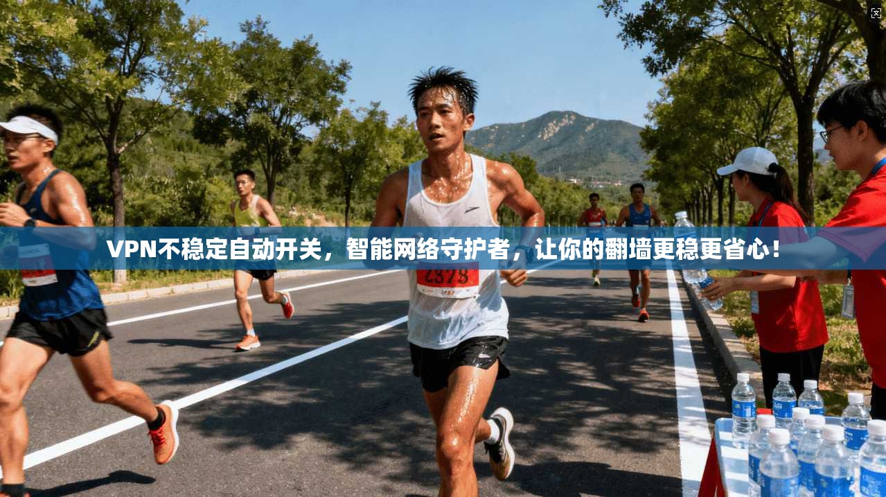 VPN不稳定自动开关，智能网络守护者，让你的翻墙更稳更省心！