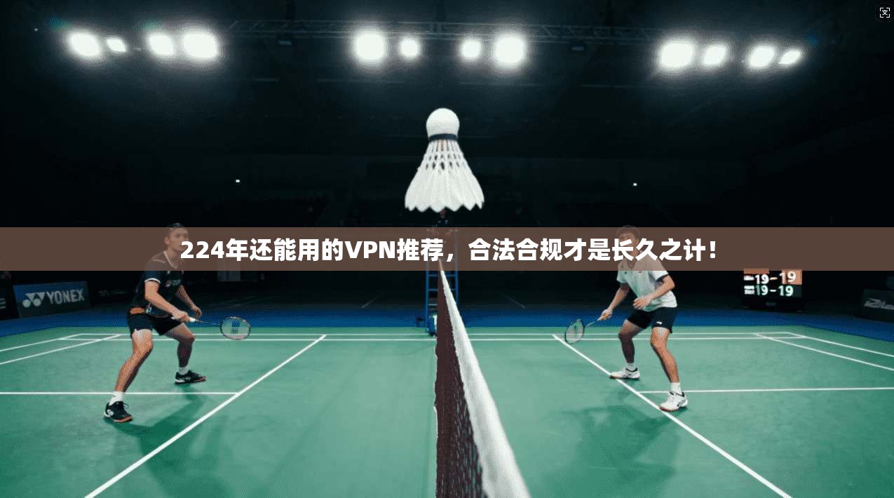 224年还能用的VPN推荐，合法合规才是长久之计！