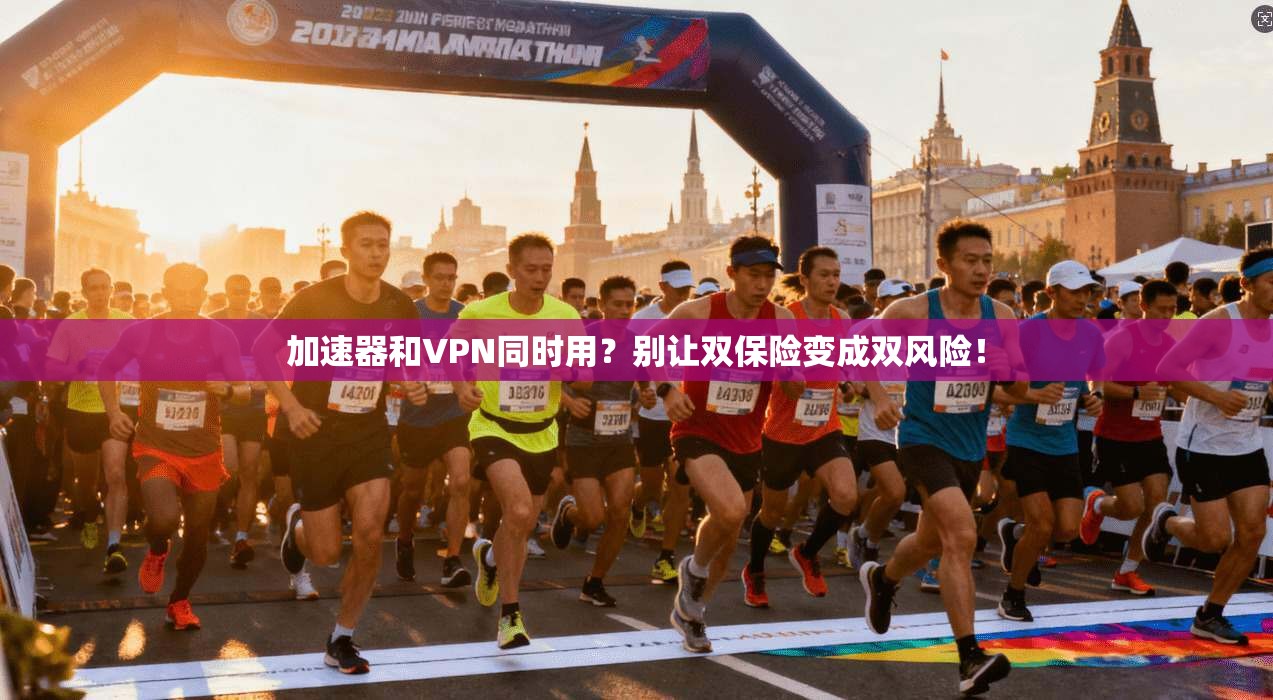 加速器和VPN同时用？别让双保险变成双风险！
