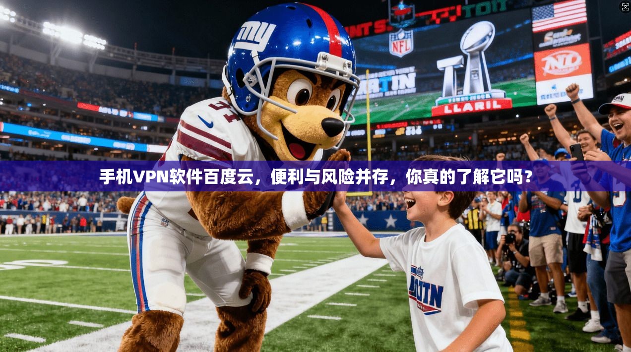 手机VPN软件百度云,便利与风险并存,你真的了解它吗?