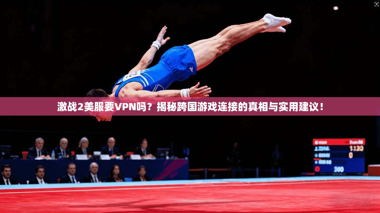 激战2美服要VPN吗?揭秘跨国游戏连接的真相与实用建议!