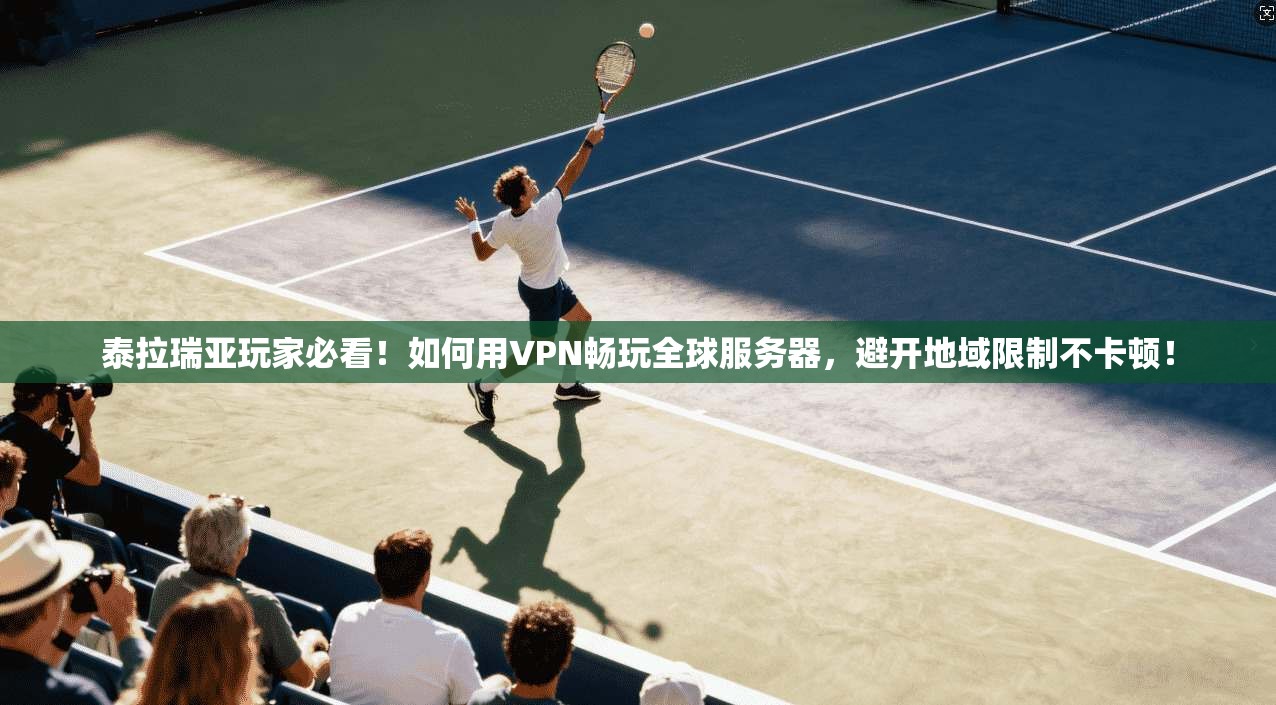 泰拉瑞亚玩家必看!如何用VPN畅玩全球服务器,避开地域限制不卡顿!