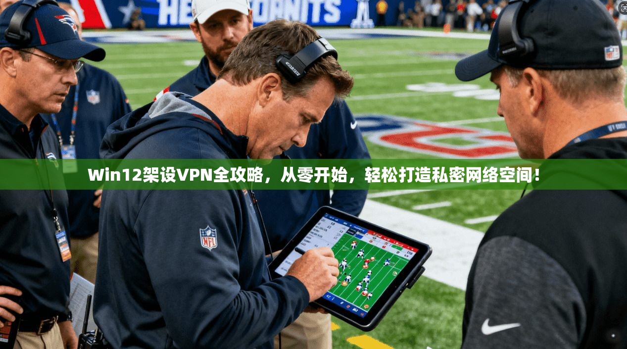 Win12架设VPN全攻略,从零开始,轻松打造私密网络空间!