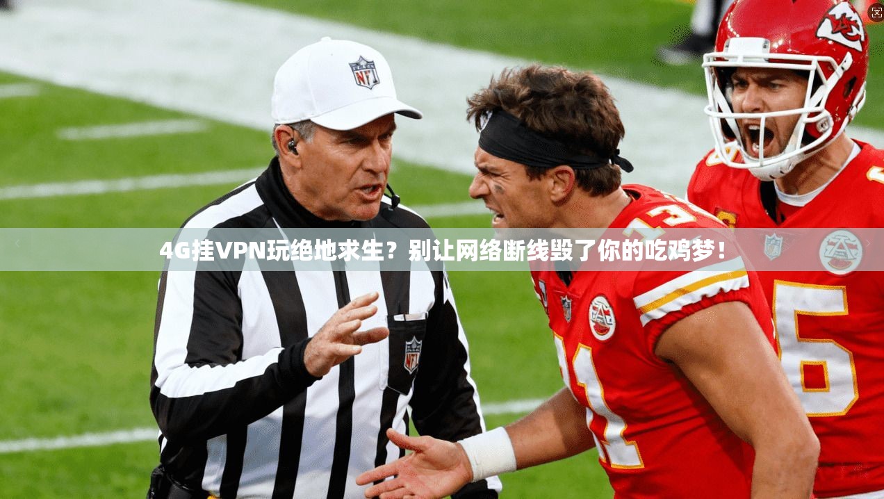4G挂VPN玩绝地求生？别让网络断线毁了你的吃鸡梦！