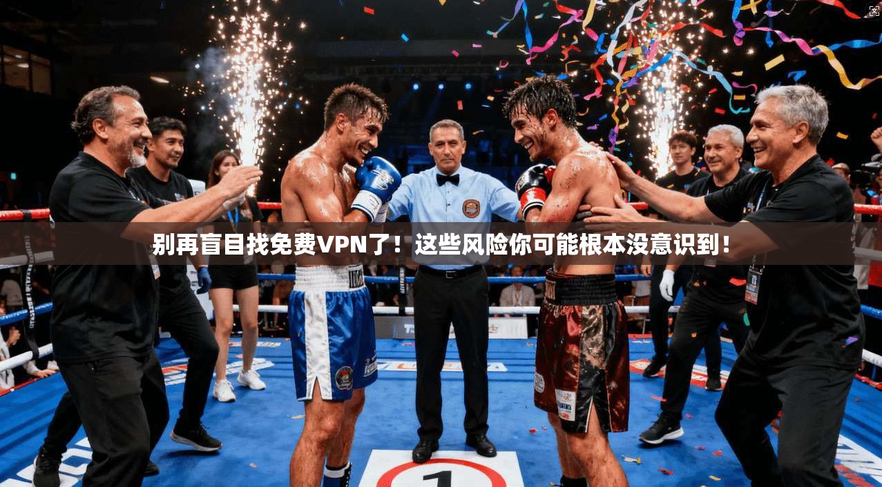 别再盲目找免费VPN了！这些风险你可能根本没意识到！