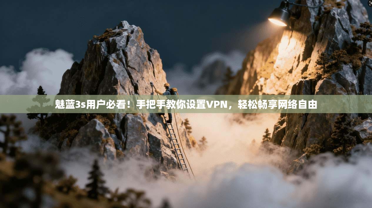 魅蓝3s用户必看！手把手教你设置VPN，轻松畅享网络自由