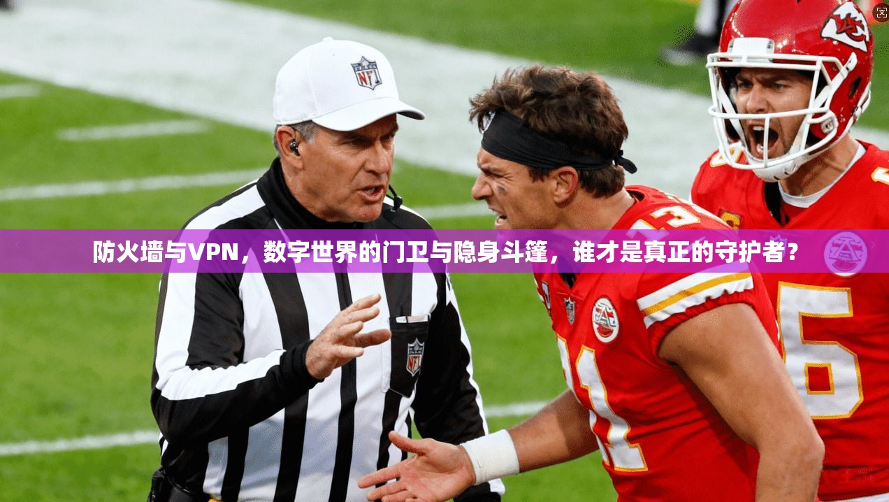 防火墙与VPN，数字世界的门卫与隐身斗篷，谁才是真正的守护者？