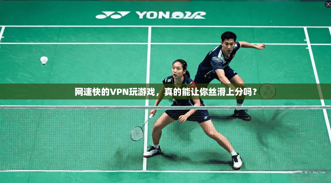 网速快的VPN玩游戏，真的能让你丝滑上分吗？