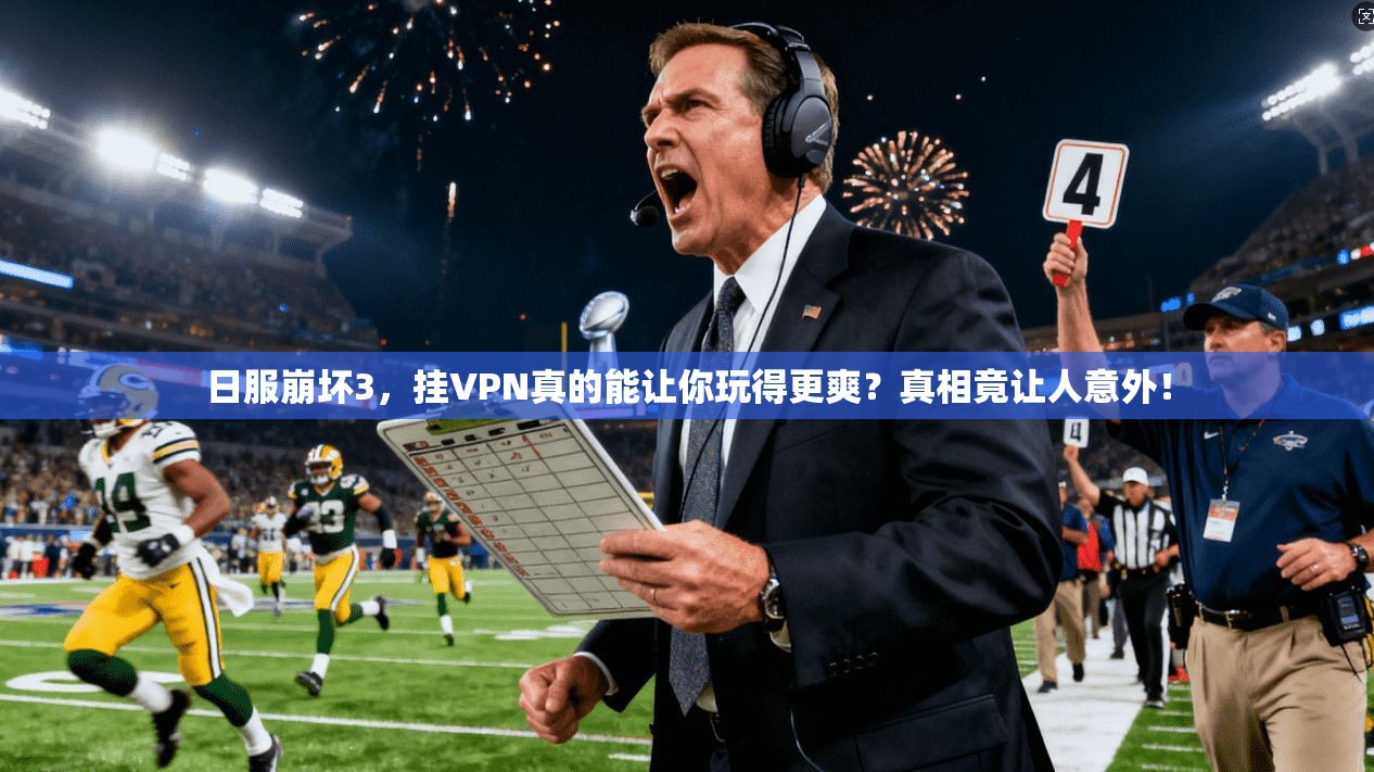 日服崩坏3，挂VPN真的能让你玩得更爽？真相竟让人意外！