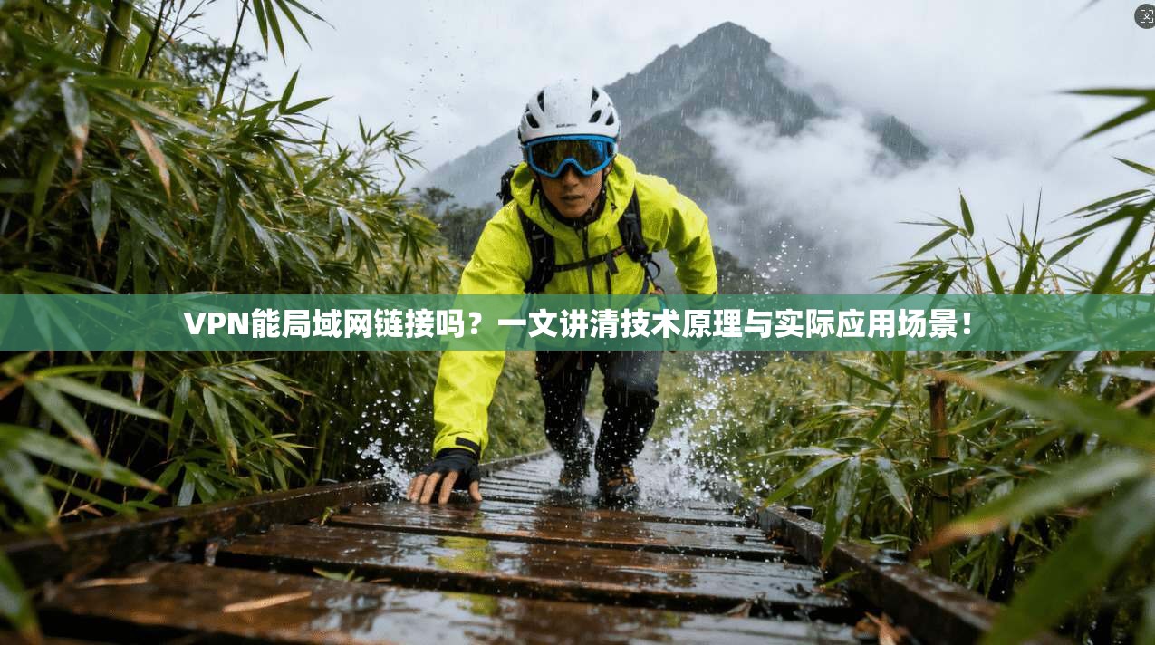 VPN能局域网链接吗？一文讲清技术原理与实际应用场景！