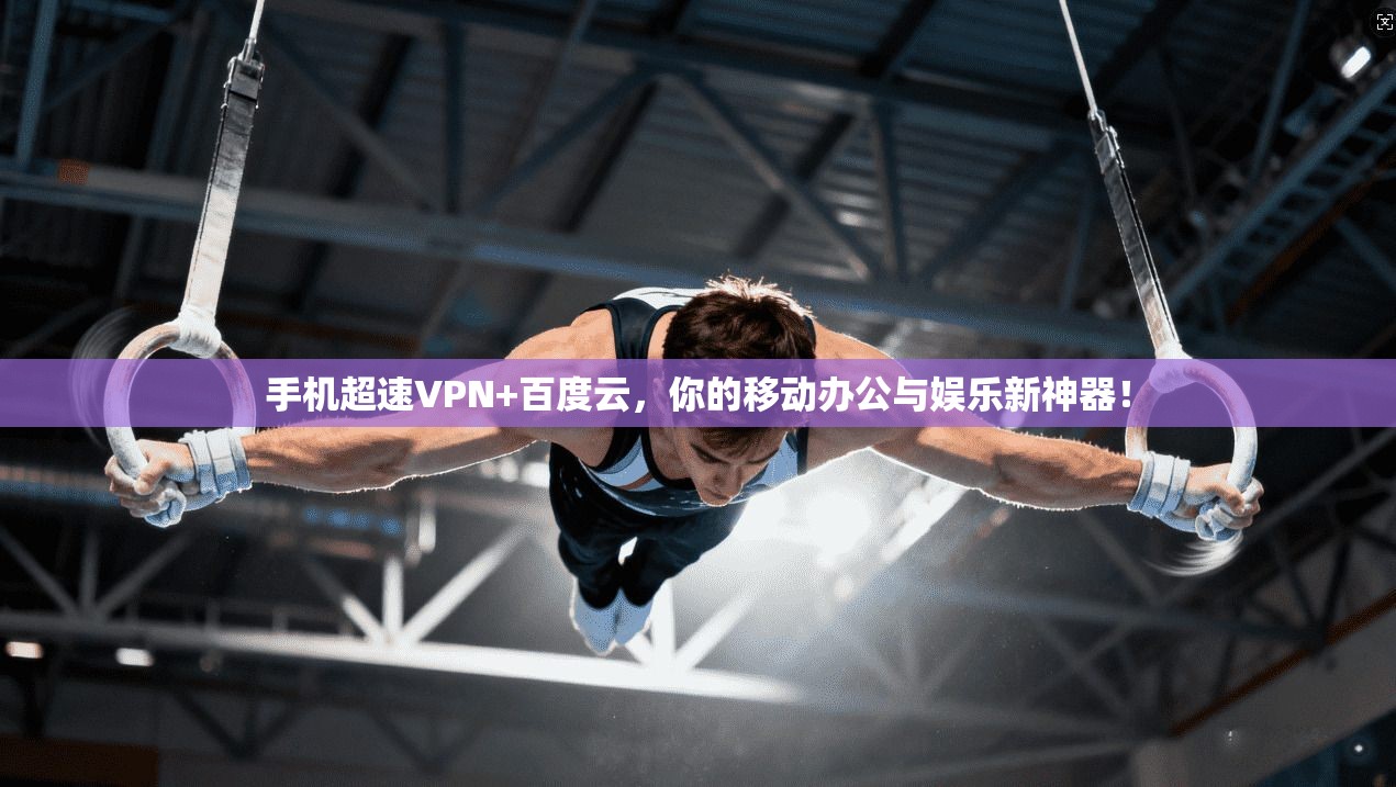 手机超速VPN+百度云，你的移动办公与娱乐新神器！