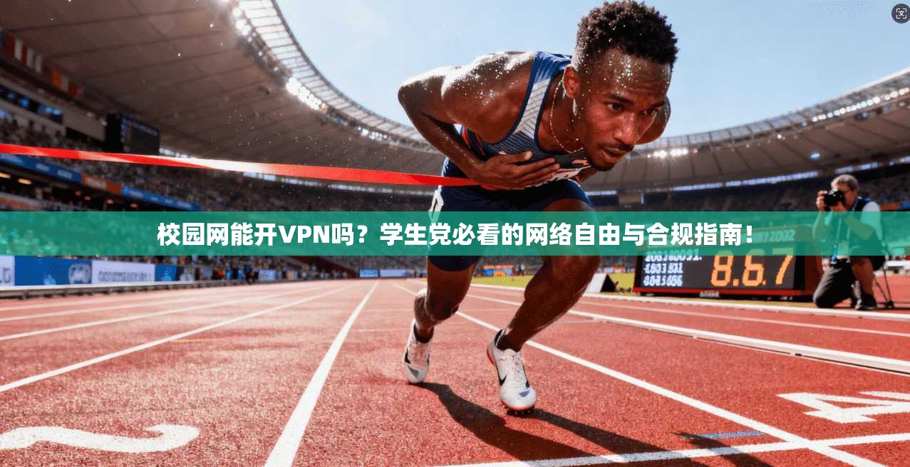 校园网能开VPN吗？学生党必看的网络自由与合规指南！