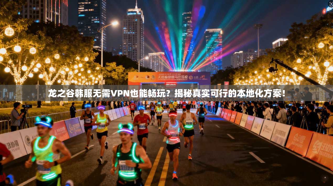 龙之谷韩服无需VPN也能畅玩？揭秘真实可行的本地化方案！