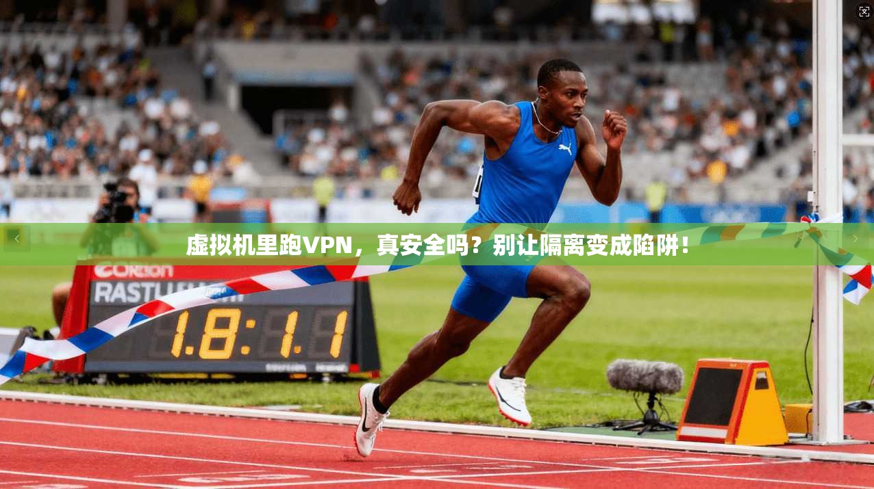 虚拟机里跑VPN，真安全吗？别让隔离变成陷阱！
