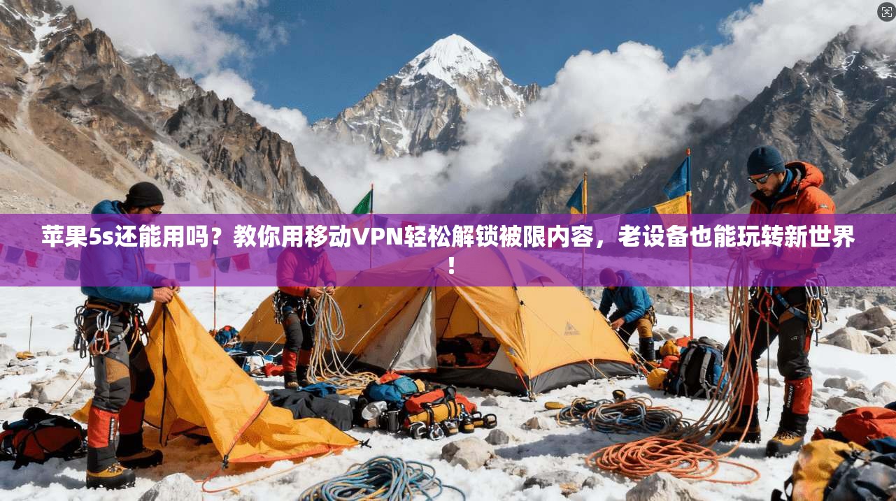 苹果5s还能用吗？教你用移动VPN轻松解锁被限内容，老设备也能玩转新世界！
